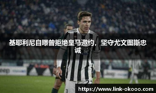 基耶利尼自曝曾拒绝皇马邀约，坚守尤文图斯忠诚