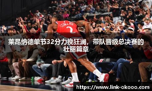莱昂纳德单节32分力挽狂澜，带队晋级总决赛的壮丽篇章