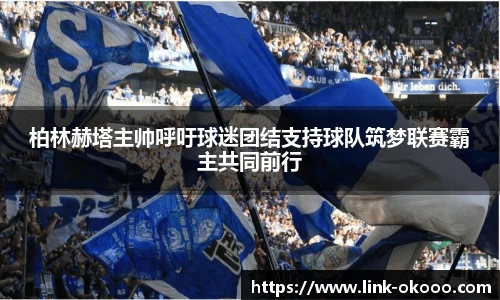 柏林赫塔主帅呼吁球迷团结支持球队筑梦联赛霸主共同前行