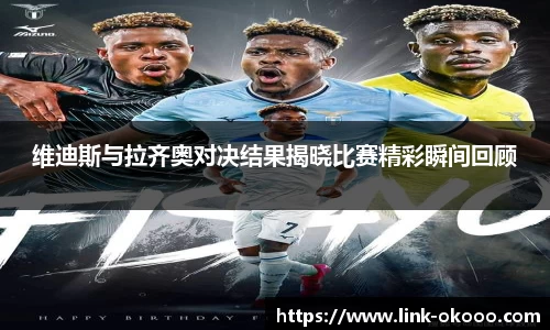 维迪斯与拉齐奥对决结果揭晓比赛精彩瞬间回顾