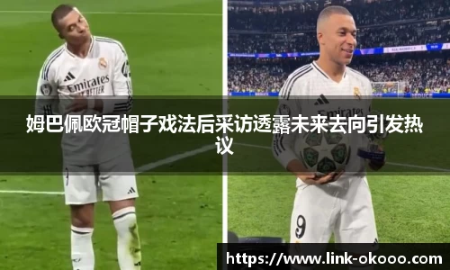 姆巴佩欧冠帽子戏法后采访透露未来去向引发热议