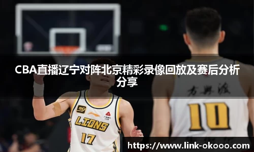 CBA直播辽宁对阵北京精彩录像回放及赛后分析分享