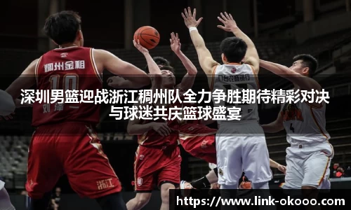 深圳男篮迎战浙江稠州队全力争胜期待精彩对决与球迷共庆篮球盛宴