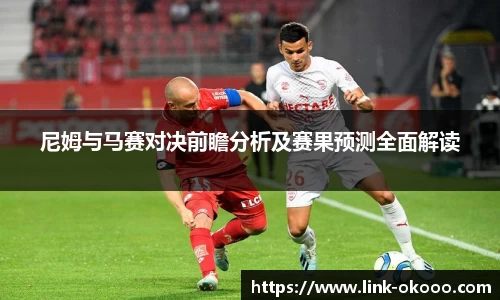 尼姆与马赛对决前瞻分析及赛果预测全面解读