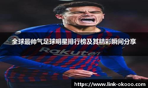 全球最帅气足球明星排行榜及其精彩瞬间分享