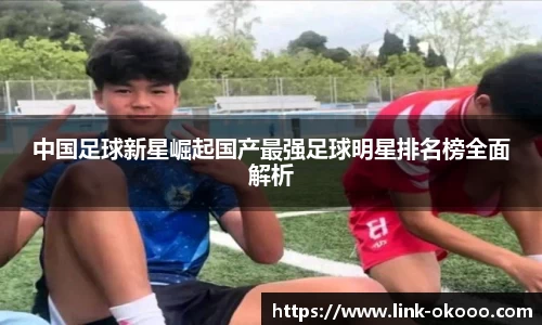 中国足球新星崛起国产最强足球明星排名榜全面解析