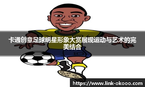 卡通创意足球明星形象大赏展现运动与艺术的完美结合
