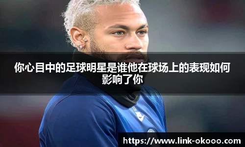 你心目中的足球明星是谁他在球场上的表现如何影响了你
